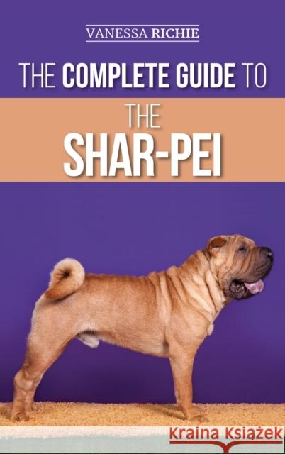 The Complete Guide to the Shar-Pei: Preparing For, Finding, Training, Socializing, Feeding, and Loving Your New Shar-Pei Puppy Vanessa Richie 9781952069765 LP Media Inc. - książka