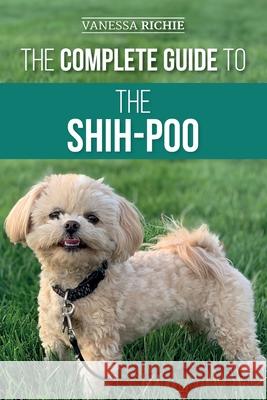 The Complete Guide to the Shih-Poo: Finding, Raising, Training, Feeding, Socializing, and Loving Your New Shih-Poo Puppy Vanessa Richie 9781954288041 LP Media Inc - książka