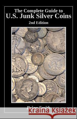 The Complete Guide to U.S. Junk Silver Coins, 2nd Edition Brian K. Smith 9781530352555 Createspace Independent Publishing Platform - książka