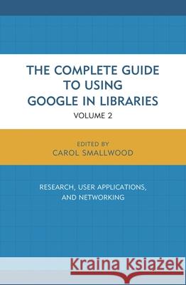 The Complete Guide to Using Google in Libraries: Research, User Applications, and Networking, Volume 2 Smallwood, Carol 9781442247871 Rowman & Littlefield Publishers - książka