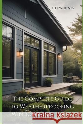 The Complete Guide to Weatherproofing Windows and Doors C D Whitney 9798332917080 Independently Published - książka