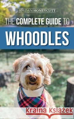 The Complete Guide to Whoodles: Choosing, Preparing for, Raising, Training, Feeding, and Loving Your New Whoodle Puppy Jordan Honeycutt 9781954288096 LP Media Inc. - książka