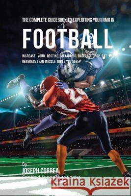 The Complete Guidebook to Exploiting Your RMR in Football: Increase Your Resting Metabolic Rate to Drop Fat and Generate Lean Muscle While You Sleep Correa (Certified Sports Nutritionist) 9781530396764 Createspace Independent Publishing Platform - książka