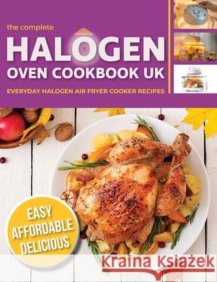 The Complete Halogen Oven Cookbook UK: Everyday, Easy, Delicious & Affordable Halogen Air Fryer Cooker Recipes Cooknation 9781913174224 Bell & MacKenzie Publishing - książka