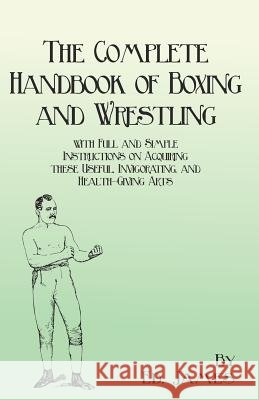 The Complete Handbook of Boxing and Wrestling with Full and Simple Instructions on Acquiring these Useful, Invigorating, and Health-Giving Arts James, Ed 9781473337879 Macha Press - książka