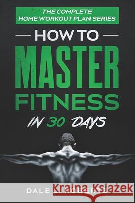 The Complete Home Workout Plan Series: How to Master Fitness in 30 Days Dale L. Roberts 9781539843641 Createspace Independent Publishing Platform - książka