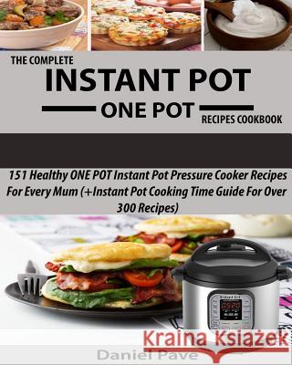The Complete INSTANT POT ONE POT Recipes Cookbook: 151 Healthy ONE POT Instant Pot Pressure Cooker Recipes For Every Mum (+Instant Pot Time Guide For Pave, Daniel 9781544917160 Createspace Independent Publishing Platform - książka
