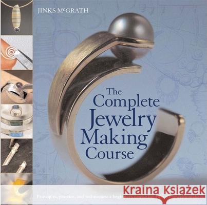 The Complete Jewelry Making Course: Principles, Practice and Techniques: A Beginner's Course for Aspiring Jewelry Makers Jinx McGrath 9780764136603 Barron's Educational Series - książka
