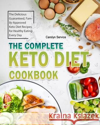 The Complete Keto Diet Cookbook: The Delicious Guaranteed, Family-Approved Keto Diet Recipes for Healthy Eating Every Day Carolyn Service 9781802445664 Carolyn Service - książka