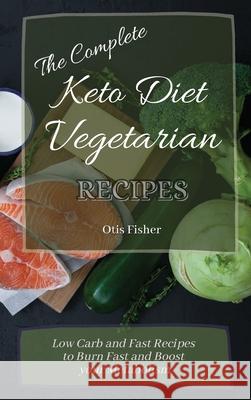 The Complete Keto Diet Vegetarian Recipes: Low Carb and Fast Recipes to Burn Fast and Boost your Metabolism Otis Fisher 9781803171326 Otis Fisher - książka