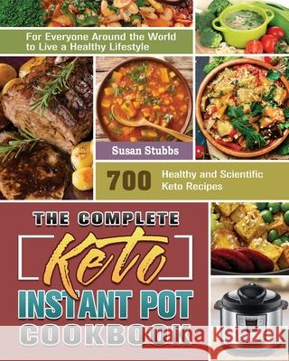The Complete Keto Instant Pot Cookbook: 700 Healthy and Scientific Keto Recipes for Everyone Around the World to Live a Healthy Lifestyle Susan Stubbs 9781649848000 Susan Stubbs - książka