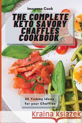 The Complete Keto Savory Chaffles Cookbook: 50 Yummy Ideas for your Chaffles Imogene Cook 9781802771442 Imogene Cook - książka