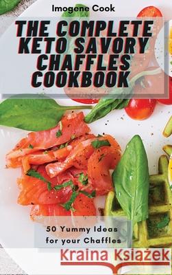 The Complete Keto Savory Chaffles Cookbook: 50 Yummy Ideas for your Chaffles Imogene Cook 9781802771466 Imogene Cook - książka