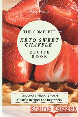 The Complete KETO Sweet Chaffle Recipe Book: Easy And Delicious Sweet Chaffle Recipes For Beginners Rory Kemp 9781802699531 Rory Kemp - książka