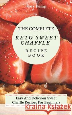 The Complete KETO Sweet Chaffle Recipe Book: Easy And Delicious Sweet Chaffle Recipes For Beginners Rory Kemp 9781802699548 Rory Kemp - książka