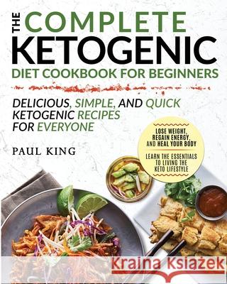 The Complete Ketogenic Diet For Beginners: Learn the Essentials to Living the Keto Lifestyle Lose Weight, Regain Energy, and Heal Your Body Delicious, King, Paul 9781952117503 Fighting Dreams Productions Inc - książka