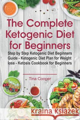 The Complete Ketogenic Diet for Beginners: Step by Step Ketogenic Diet Beginners Guide Tina Cooper 9781720113065 Independently Published - książka