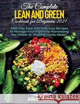 The Complete Lean and Green Cookbook for Beginners: Delicious Recipes For A Healthy And Nourishing Meal (Includes Nutritional Facts, Food To Eat And F Alice Allen 9781804343746 Alice Allen - książka