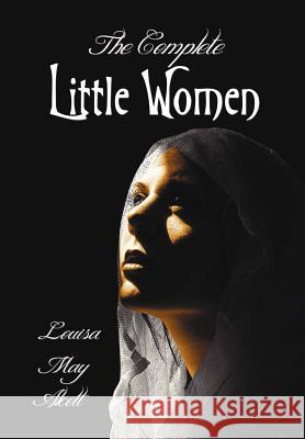 The Complete Little Women - Little Women, Good Wives, Little Men, Jo's Boys Louisa May Alcott 9781781393260 Benediction Classics - książka