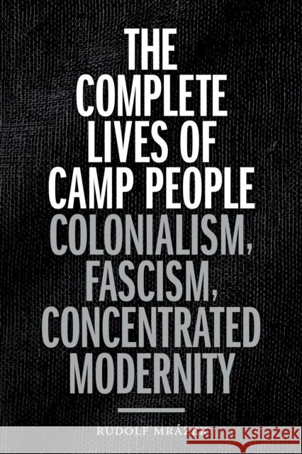 The Complete Lives of Camp People: Colonialism, Fascism, Concentrated Modernity Rudolf Mrazek 9781478006671 Duke University Press - książka