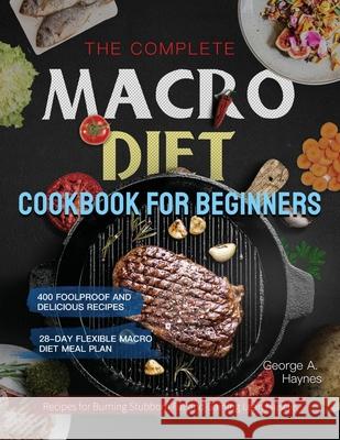 The Complete Macro Diet Cookbook for Beginners: 400 Foolproof and Delicious Recipes for Burning Stubborn Fat and Gaining Lean Muscle with 28-day Flexi Haynes, George A. 9781637335673 James Pattinson - książka