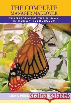 The Complete Manager Makeover: Transforming the Human in Human Resources(R) Lisa I Perez Sphr Shrm-Scp 9781665529594 Authorhouse - książka