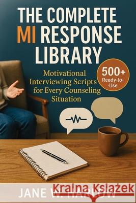 The Complete MI Response Library: 500+ Ready-to-Use Motivational Interviewing Scripts for Every Counseling Situation Jane W 9781763742598 Jstone Publishing - książka