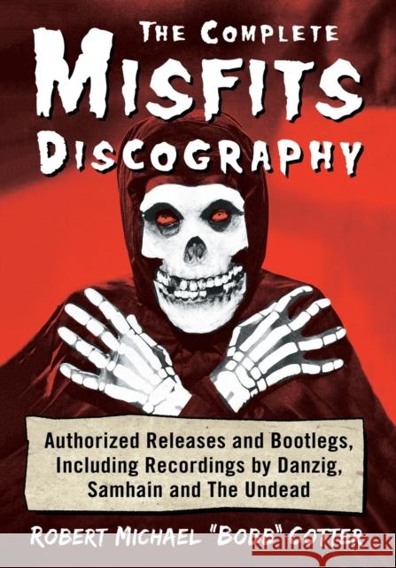 The Complete Misfits Discography: Authorized Releases and Bootlegs, Including Recordings by Danzig, Samhain and the Undead Robert Michael 