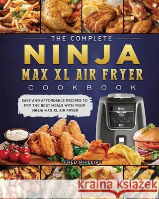 The Complete Ninja Max XL Air Fryer Cookbook: Easy and Affordable Recipes to Fry the Best Meals with Your Ninja Max XL Air Fryer Fred Phillips 9781803200446 Fred Phillips - książka