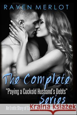 The Complete Paying My Cuckold Husband's Debts Series: An Erotica Story of Cuckolding and Sexual Submission Raven Merlot 9781981998463 Createspace Independent Publishing Platform - książka
