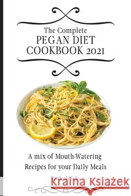 The Complete Pegan Diet Cookbook 2021: A mix of Mouth-Watering Recipes for your Daily Meals Kimberly Solis 9781802773675 Kimberly Solis - książka