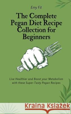 The Complete Pegan Diet Recipe Collection for Beginners: Live Healthier and Boost your Metabolism with these Super-Tasty Pegan Recipes Emy Fit 9781802694529 Emy Fit - książka
