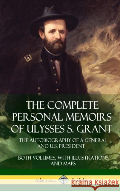 The Complete Personal Memoirs of Ulysses S. Grant: The Autobiography of a General and U.S. President - Both Volumes, with Illustrations and Maps (Hard Ulysses S. Grant 9781387894895 Lulu.com - książka