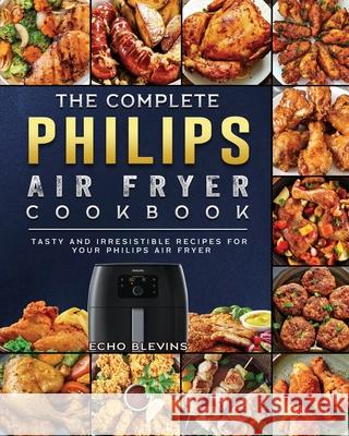 The Complete Philips Air fryer Cookbook: Tasty and Irresistible Recipes for Your Philips Air fryer Echo Blevins 9781802448726 Echo Blevins - książka