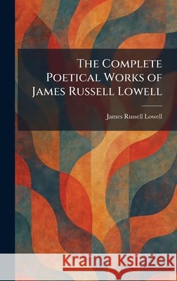 The Complete Poetical Works of James Russell Lowell Lowell, James Russell 9781025564678 Tradd Street Press - książka