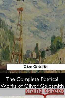 The Complete Poetical Works of Oliver Goldsmith Oliver Goldsmith 9781548306212 Createspace Independent Publishing Platform - książka