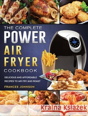 The Complete Power Air Fryer Cookbook: Delicious and Affordable Recipes to Air Fry and Roast Frances Johnson 9781803200316 Frances Johnson - książka