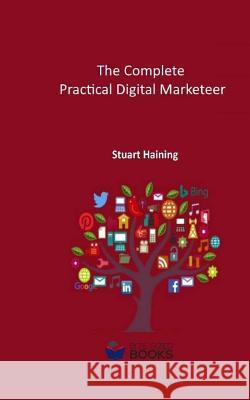 The Complete Practical Digital Marketeer: Your Guide to Digital Marketing Success Stuart Hainin 9781729148433 Independently Published - książka