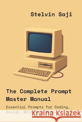 The Complete Prompt Master Manual: Essential Prompts for Coding, Design, Writing & More Stelvin Saji 9789334391213 Stelvin Saji - książka