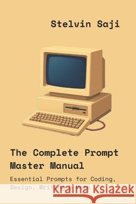 The Complete Prompt Master Manual: Essential Prompts for Coding, Design, Writing & More Stelvin Saji 9789334391213 Stelvin Saji - książka