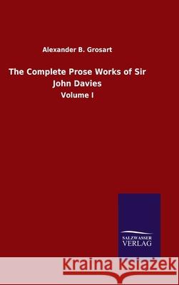 The Complete Prose Works of Sir John Davies: Volume I Alexander B Grosart 9783846055175 Salzwasser-Verlag Gmbh - książka