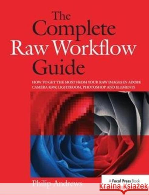 The Complete Raw Workflow Guide: How to Get the Most from Your Raw Images in Adobe Camera Raw, Lightroom, Photoshop, and Elements Philip Andrews 9781138417991 Focal Press - książka
