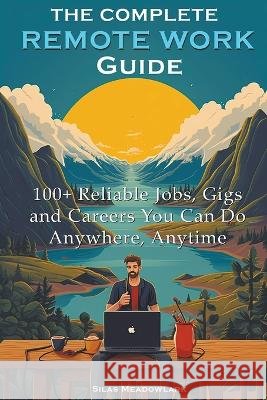 The Complete Remote Work Guide: 100+ Reliable Jobs, Gigs and Careers You Can Do Anywhere, Anytime Silas Meadowlark   9798223405030 Silas Meadowlark - książka