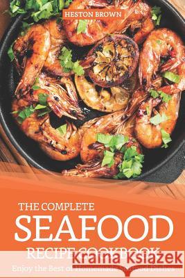 The Complete Seafood Recipe Cookbook: Enjoy the Best of Homemade Seafood Dishes Heston Brown 9781093313796 Independently Published - książka