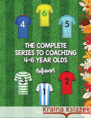 The Complete Series to Coaching 4-6 Year Olds: Autumn Chris Hughes 9781728392189 Authorhouse UK - książka