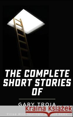 The Complete Short Stories of Gary Troia: The Complete Collection of English Yarns and Beyond, Spanish Yarns and Beyond and a Bricklayer's Tales Gary Troia 9781496082459 Createspace - książka