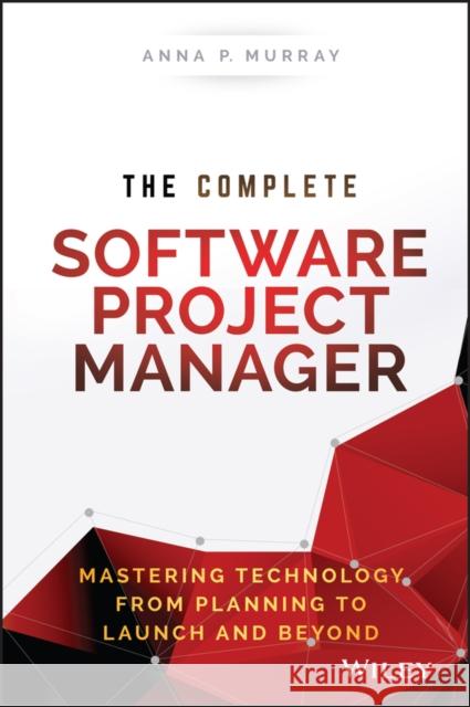 The Complete Software Project Manager: Mastering Technology from Planning to Launch and Beyond Murray, Anna 9781119161837 John Wiley & Sons - książka