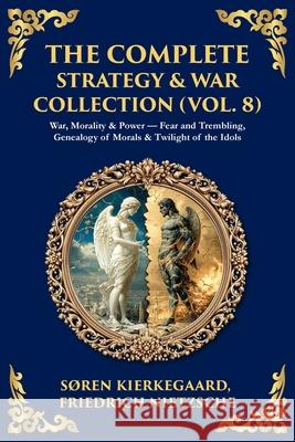 The Complete Strategy & War Collection (Vol. 8): War, Morality & Power - Fear and Trembling, Genealogy of Morals & Twilight of the Idols Soren Kierkegaard Friedrich Nietzsche Tim Zengerink 9781806294398 Library of Alexandria - książka