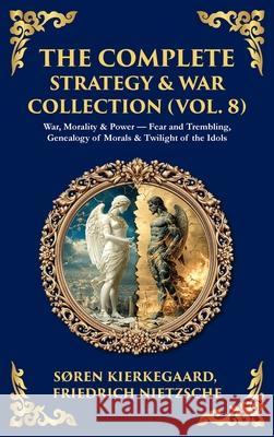 The Complete Strategy & War Collection (Vol. 8): War, Morality & Power - Fear and Trembling, Genealogy of Morals & Twilight of the Idols (Deluxe Hardb Soren Kierkegaard Friedrich Nietzsche Tim Zengerink 9781806294404 Library of Alexandria - książka