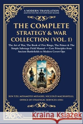 The Complete Strategy & War Collection (Vol. 1): The Art of War, The Book of Five Rings, The Prince & The Simple Sabotage Field Manual - Core Principl Sun Tzu Miyamoto Musashi Niccolo Machiavelli 9781806294183 Library of Alexandria - książka